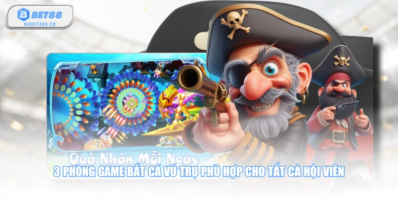 3 phòng game Bắt Cá Vũ Trụ phù hợp cho tất cả hội viên