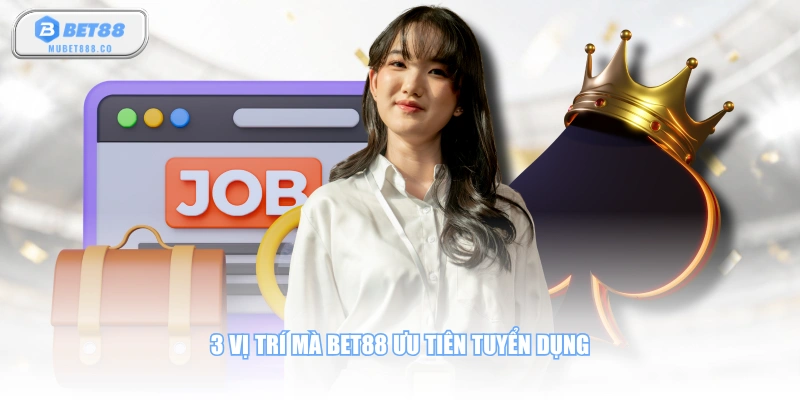 3 vị trí mà BET88 ưu tiên tuyển dụng