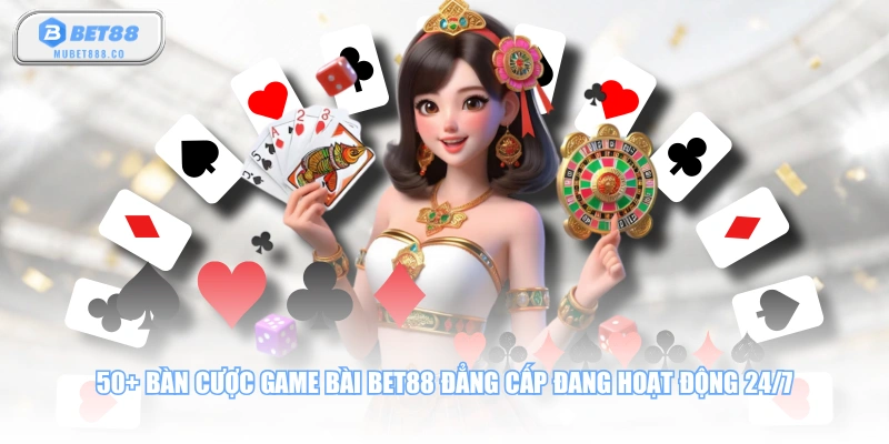 50+ bàn cược game bài BET88 đẳng cấp đang hoạt động 24/7