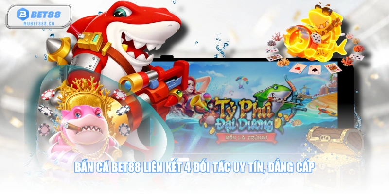 Bắn cá BET88 liên kết 4 đối tác uy tín, đẳng cấp