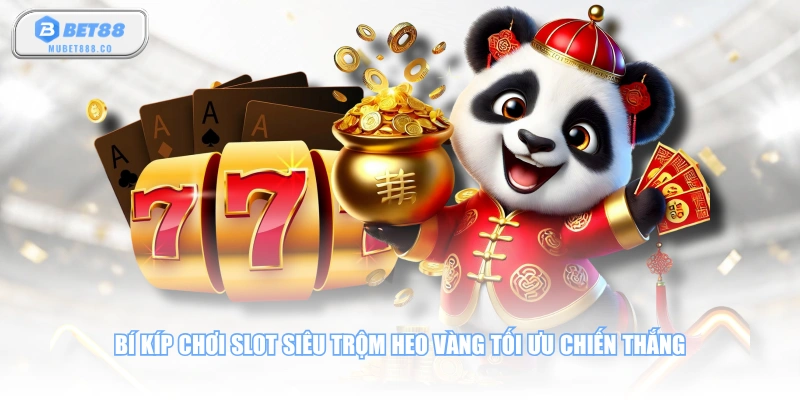 Bí kíp chơi slot Siêu Trộm Heo Vàng tối ưu chiến thắng
