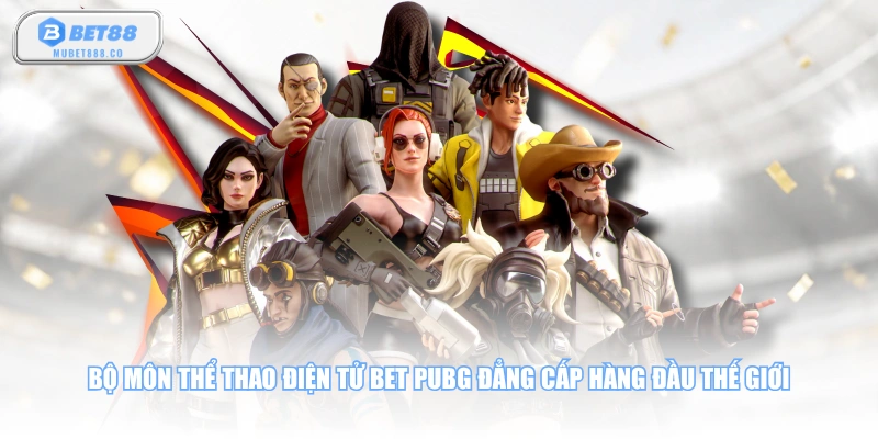 Bộ môn thể thao điện tử Bet PUBG đẳng cấp hàng đầu thế giới