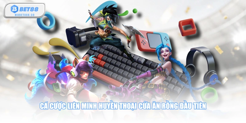 Cá cược Liên Minh Huyền Thoại cửa ăn Rồng đầu tiên