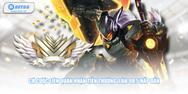 Cá cược Liên Quân nhận tiền thưởng 1 ăn 98.5 hấp dẫn