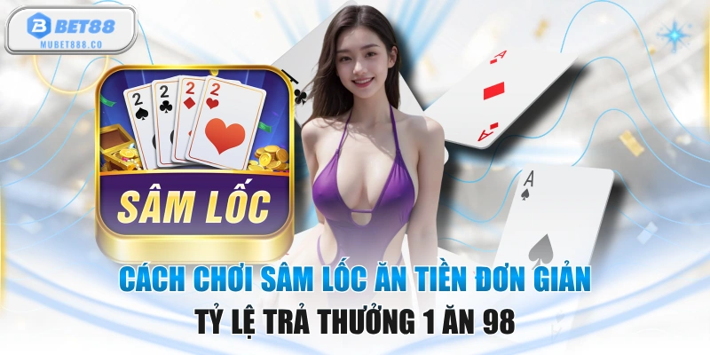 Cách Chơi Sâm Lốc Ăn Tiền Đơn Giản, Tỷ Lệ Trả Thưởng 1 Ăn 98