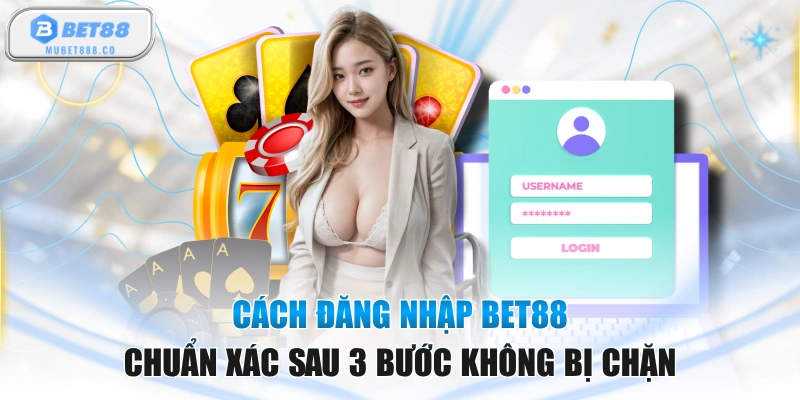 Cách Đăng Nhập BET88 Chuẩn Xác Sau 3 Bước Không Bị Chặn