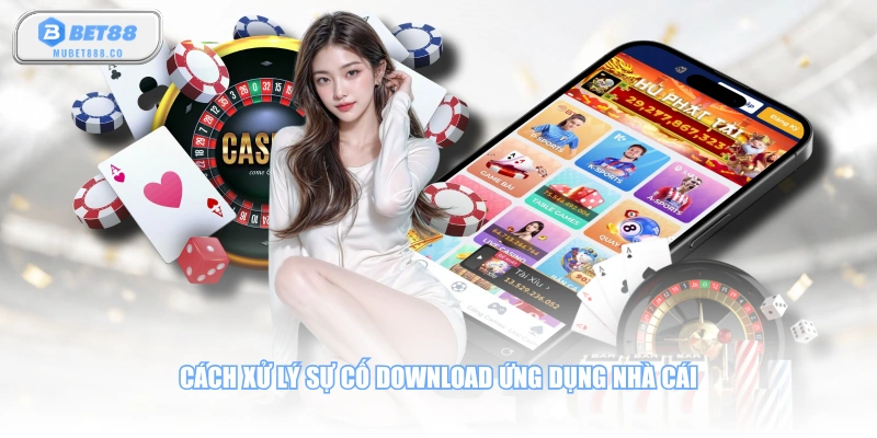Cách xử lý sự cố download ứng dụng nhà cái