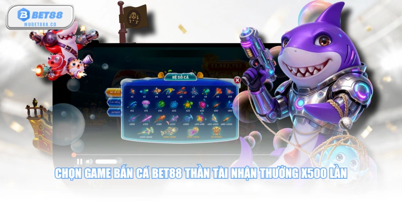 Chọn game bắn cá BET88 Thần Tài nhận thưởng x500 lần