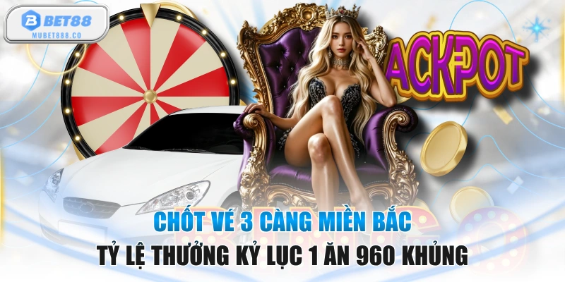 Chốt Vé 3 Càng Miền Bắc Tỷ Lệ Thưởng Kỷ Lục 1 Ăn 960 Khủng