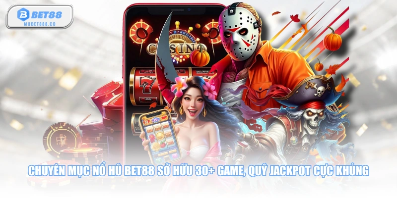 Chuyên mục nổ hũ BET88 sở hữu 30+ game, quỹ Jackpot cực khủng