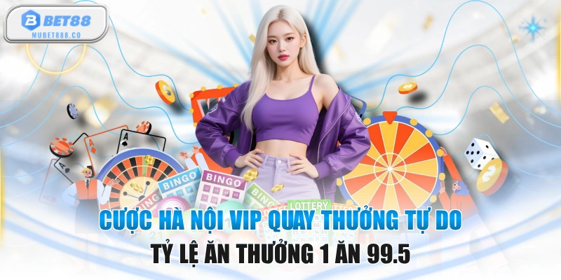 Cược Hà Nội VIP Quay Thưởng Tự Do Tỷ Lệ Ăn Thưởng 1 Ăn 99.5