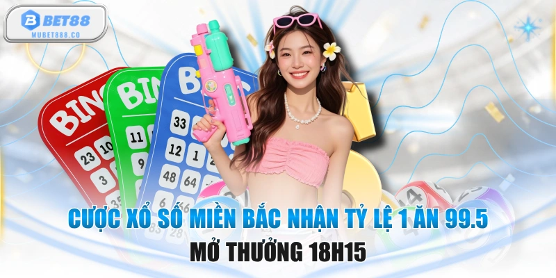 Cược Xổ Số Miền Bắc Nhận Tỷ Lệ 1 Ăn 99.5 Mở Thưởng 18h15