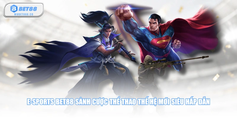 E-sports BET88 sảnh cược thể thao thế hệ mới siêu hấp dẫn