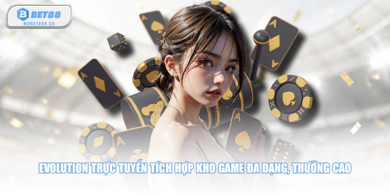Evolution trực tuyến tích hợp kho game đa dạng, thưởng cao