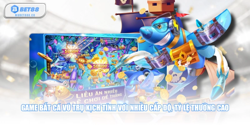 Game Bắt Cá Vũ Trụ kịch tính với nhiều cấp độ, tỷ lệ thưởng cao