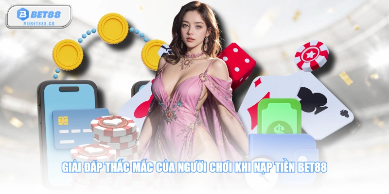 Giải đáp thắc mắc của người chơi khi nạp tiền BET88