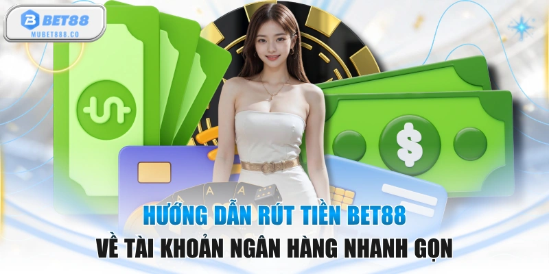 Hướng Dẫn Rút Tiền BET88 Về Tài Khoản Ngân Hàng Nhanh Gọn
