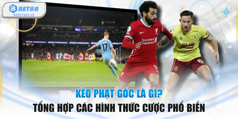 Kèo Phạt Góc Là Gì? Tổng Hợp Các Hình Thức Cược Phổ Biến
