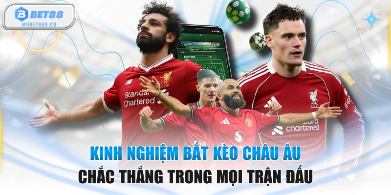 Kinh Nghiệm Bắt Kèo Châu Âu Chắc Thắng Trong Mọi Trận Đấu