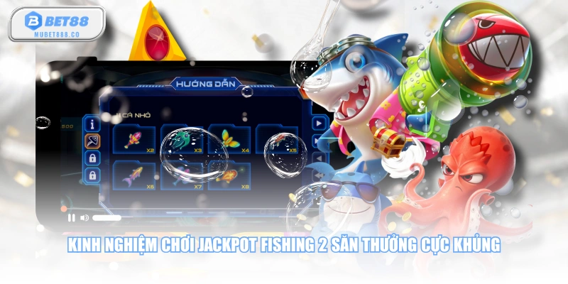 Kinh nghiệm chơi Jackpot Fishing 2 săn thưởng cực khủng