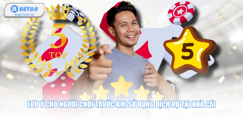 Lưu ý cho người chơi trước khi sử dụng dịch vụ tại nhà cái