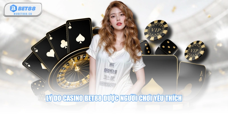 Lý do Casino BET88 được người chơi yêu thích