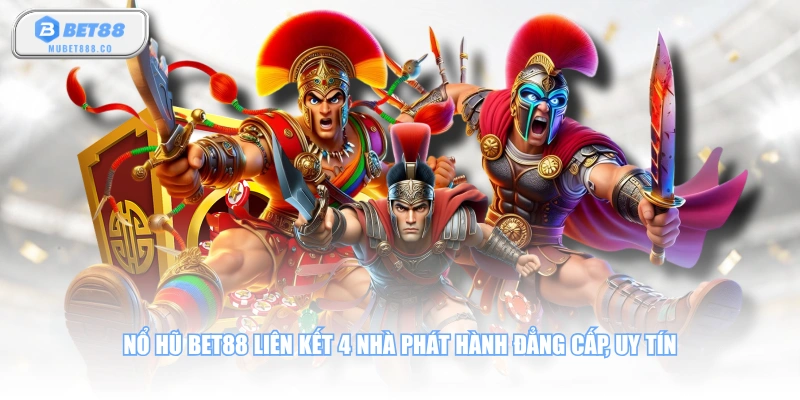 Nổ hũ BET88 liên kết 4 nhà phát hành đẳng cấp, uy tín