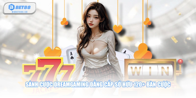 Sảnh cược Dreamgaming đẳng cấp sở hữu 120+ bàn cược