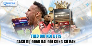 Theo Dõi Kèo BTTS - Cách Dự Đoán Hai Đội Cùng Có Bàn