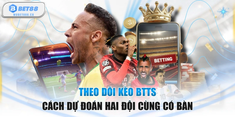 Theo Dõi Kèo BTTS - Cách Dự Đoán Hai Đội Cùng Có Bàn