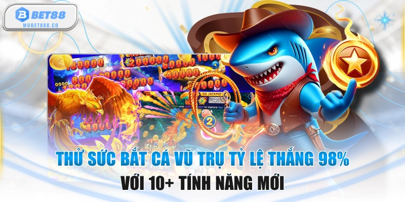 Thử Sức Bắt Cá Vũ Trụ Tỷ Lệ Thắng 98% Với 10+ Tính Năng Mới
