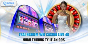 Trải Nghiệm WM Casino Live 4K Nhận Thưởng Tỷ Lệ Ăn 99%