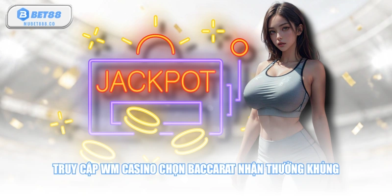 Truy cập WM Casino chọn Baccarat nhận thưởng khủng